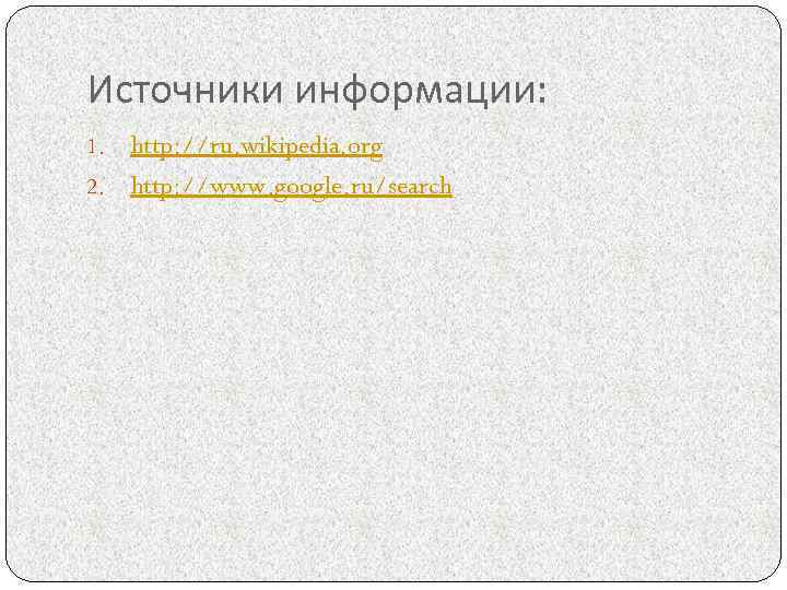 Источники информации: http: //ru. wikipedia. org 2. http: //www. google. ru/search 1. 