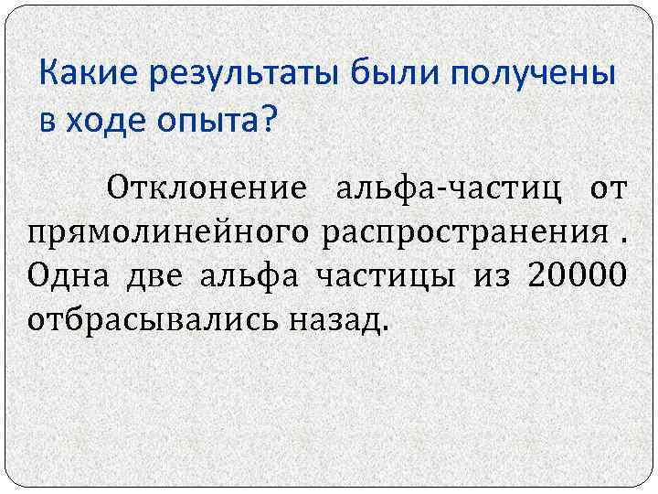 Какие результаты были получены в ходе опыта? Отклонение альфа-частиц от прямолинейного распространения. Одна две