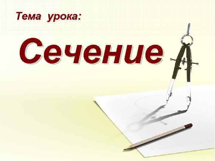 Тема урока: Сечение 