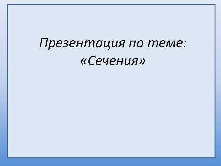 Презентация по теме: «Сечения» 