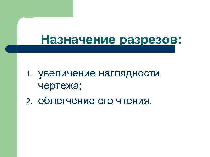 Назначение разрезов: 1. 2. увеличение наглядности чертежа; облегчение его чтения. 