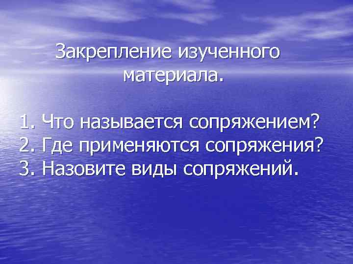 Закрепление изученного материала. 1. Что называется сопряжением? 2. Где применяются сопряжения? 3. Назовите виды