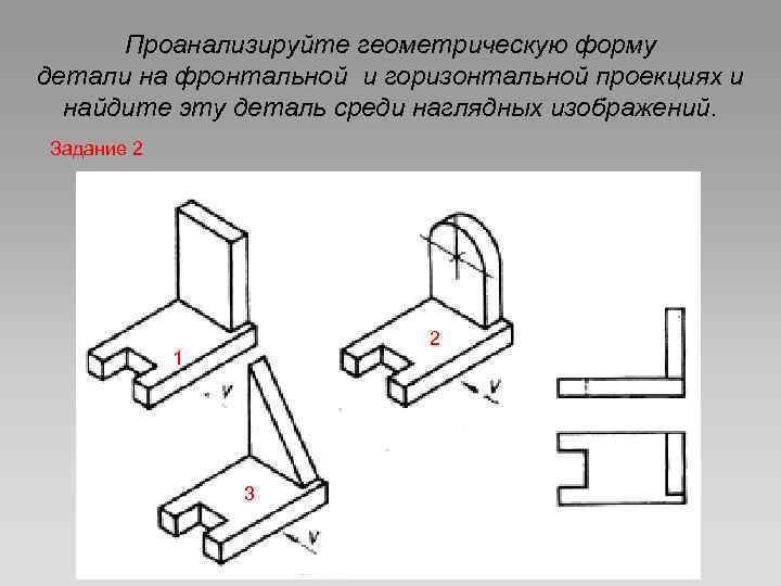 Проанализируйте геометрическую форму детали на фронтальной и горизонтальной проекциях и найдите эту деталь среди