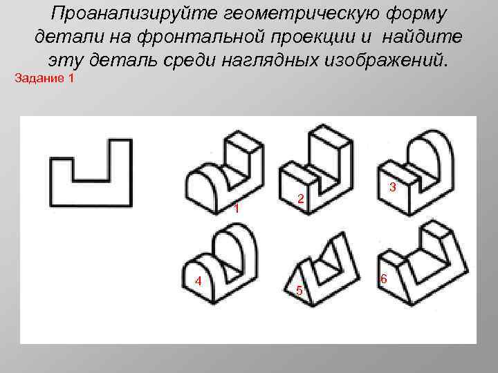 Проанализируйте геометрическую форму детали на фронтальной проекции и найдите эту деталь среди наглядных изображений.