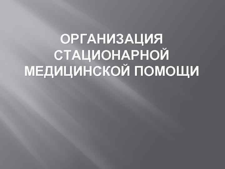 ОРГАНИЗАЦИЯ СТАЦИОНАРНОЙ МЕДИЦИНСКОЙ ПОМОЩИ 