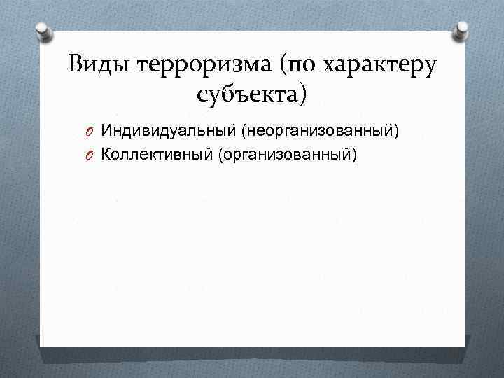 Виды терроризма (по характеру субъекта) O Индивидуальный (неорганизованный) O Коллективный (организованный) 