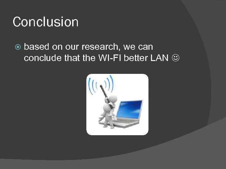 Сonclusion based on our research, we can conclude that the WI-FI better LAN 