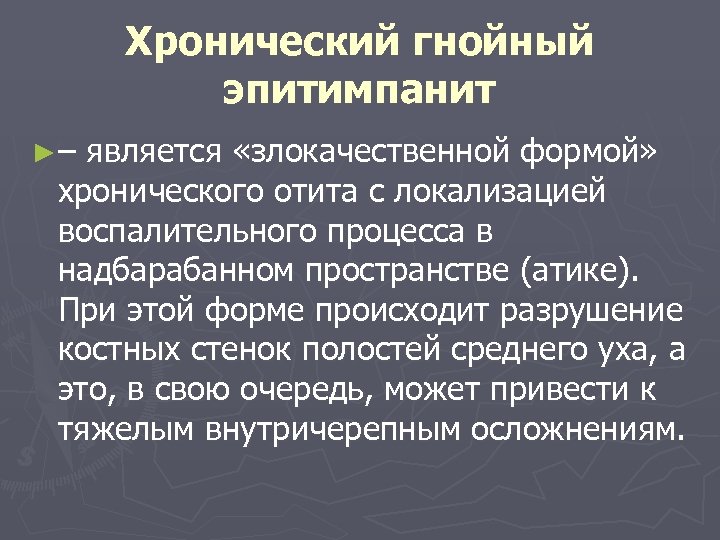 Хронический гнойный эпитимпанит ►– является «злокачественной формой» хронического отита с локализацией воспалительного процесса в