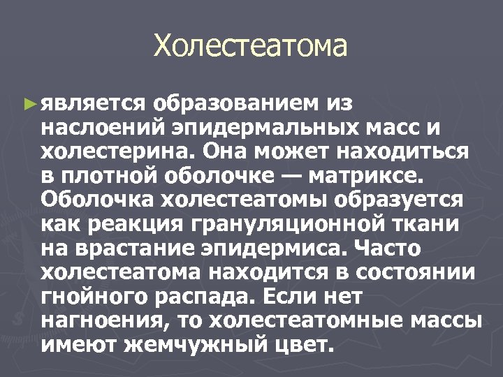Xoлестеатома ► является образованием из наслоений эпидермальных масс и холестерина. Она может находиться в