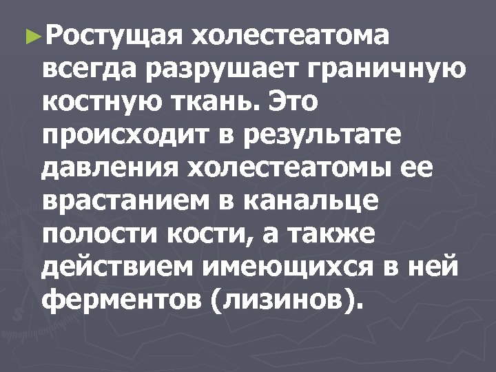 ►Ростущая холестеатома всегда разрушает граничную костную ткань. Это происходит в результате давления холестеатомы ее