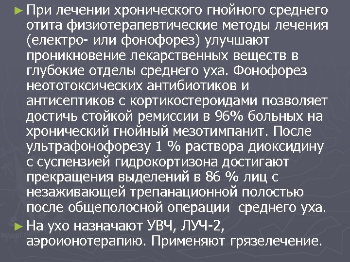 ► При лечении хронического гнойного среднего отита физиотерапевтические методы лечения (електро- или фонофорез) улучшают