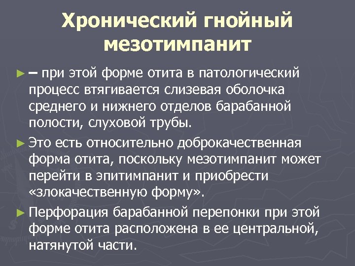 Хронический гнойный мезотимпанит ►– при этой форме отита в патологический процесс втягивается слизевая оболочка