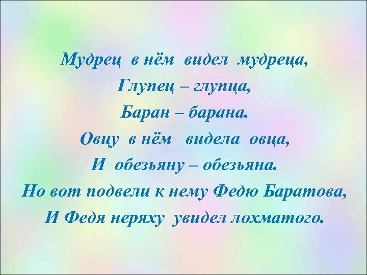 Мудрец в нём видел мудреца, Глупец – глупца, Баран – барана. Овцу в нём