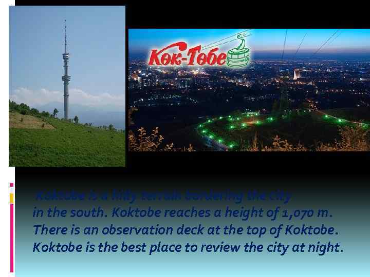  Koktobe is a hilly terrain bordering the city in the south. Koktobe reaches