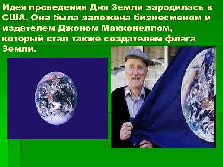 Идея проведения Дня Земли зародилась в США. Она была заложена бизнесменом и издателем Джоном