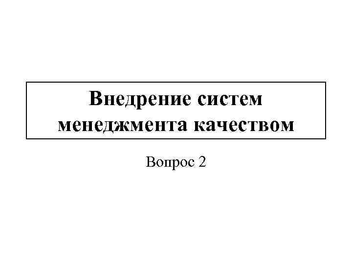 Внедрение систем менеджмента качеством Вопрос 2 