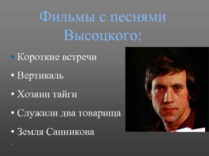 Фильмы с песнями Высоцкого: • Короткие встречи • Вертикаль • Хозяин тайги • Служили