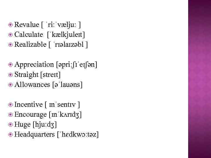  Revalue [ ˈriːˈvæljuː ] Calculate [ˈkælkjuleɪt] Realizable [ ˈrɪəlaɪzəbl ] Appreciation [əpriːʃɪˈeɪʃən] Straight