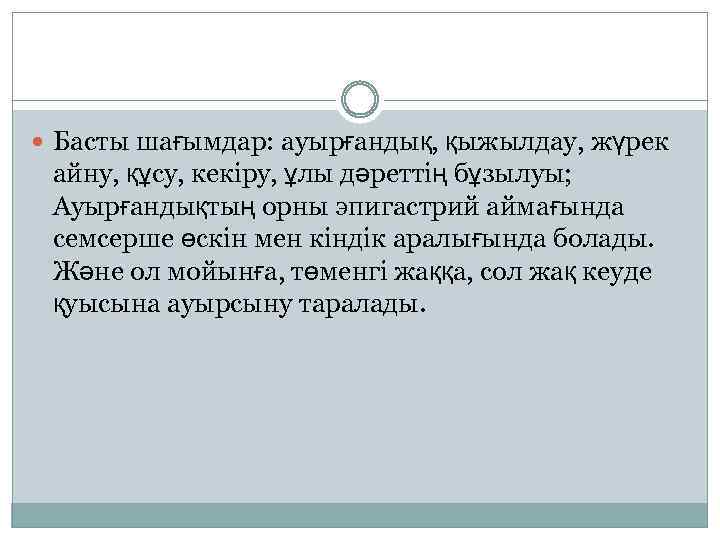  Басты шағымдар: ауырғандық, қыжылдау, жүрек айну, құсу, кекіру, ұлы дәреттің бұзылуы; Ауырғандықтың орны