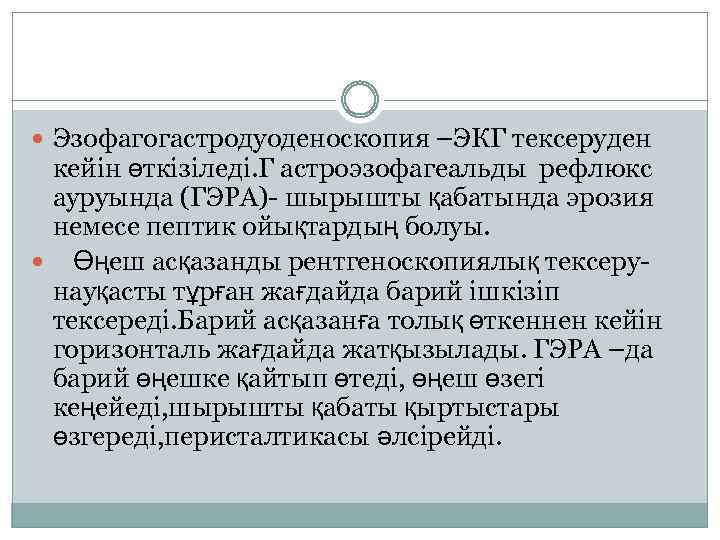  Эзофагогастродуоденоскопия –ЭКГ тексеруден кейін өткізіледі. Г астроэзофагеальды рефлюкс ауруында (ГЭРА)- шырышты қабатында эрозия