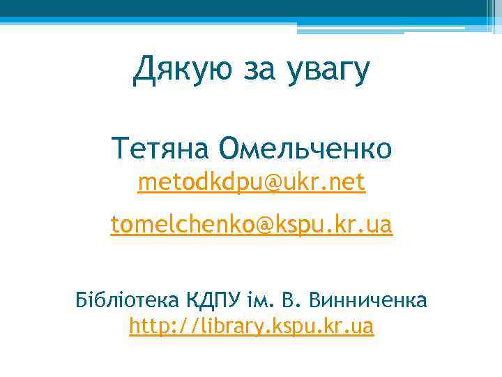 Дякую за увагу Тетяна Омельченко metodkdpu@ukr. net tomelchenko@kspu. kr. ua Бібліотека КДПУ ім. В.