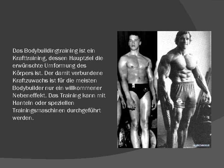 Das Bodybuildingtraining ist ein Krafttraining, dessen Hauptziel die erwünschte Umformung des Körpers ist. Der