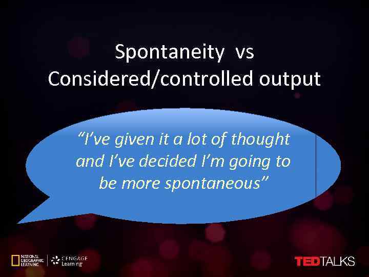 Spontaneity vs Considered/controlled output “I’ve given it a lot of thought and I’ve decided