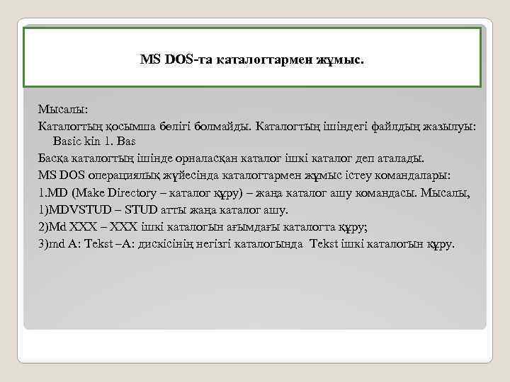 MS DOS-та каталогтармен жұмыс. Мысалы: Каталогтың қосымша бөлiгi болмайды. Каталогтың iшiндегi файлдың жазылуы: Basic