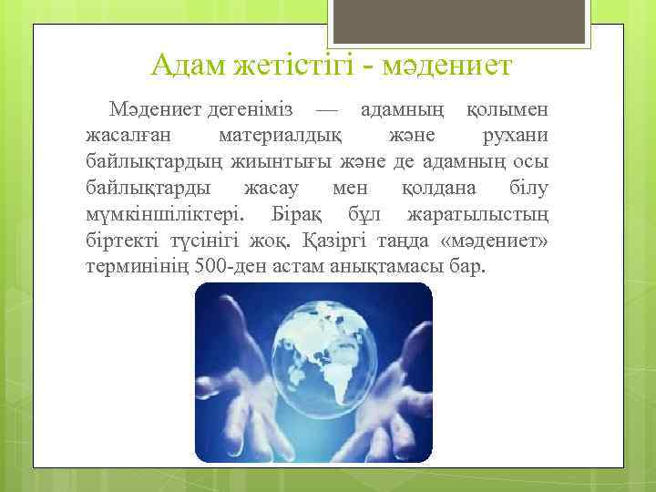 Адам жетістігі - мәдениет Мәдениет дегеніміз — адамның қолымен жасалған материалдық және рухани байлықтардың