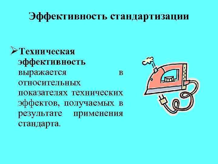 Эффективность стандартизации ØТехническая эффективность выражается в относительных показателях технических эффектов, получаемых в результате применения
