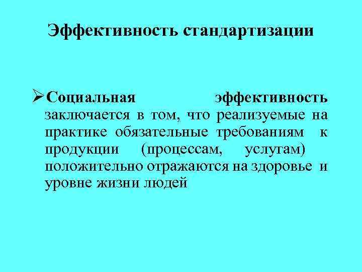 Эффективность стандартизации ØСоциальная эффективность заключается в том, что реализуемые на практике обязательные требованиям к