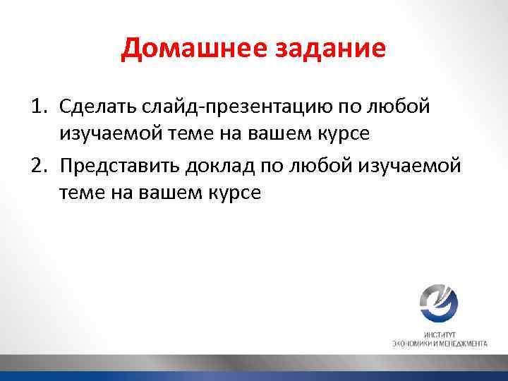 Домашнее задание 1. Сделать слайд-презентацию по любой изучаемой теме на вашем курсе 2. Представить