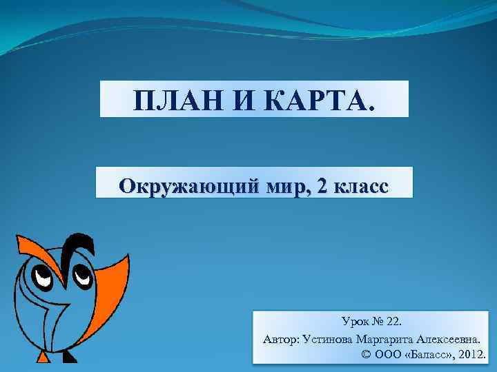 ПЛАН И КАРТА. Окружающий мир, 2 класс Урок № 22. Автор: Устинова Маргарита Алексеевна.