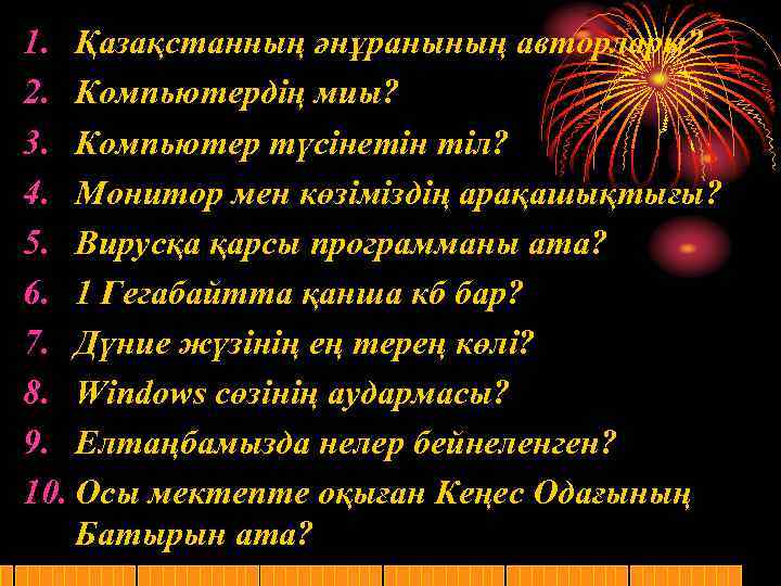 1. Қазақстанның әнұранының авторлары? 2. Компьютердің миы? 3. Компьютер түсінетін тіл? 4. Монитор мен
