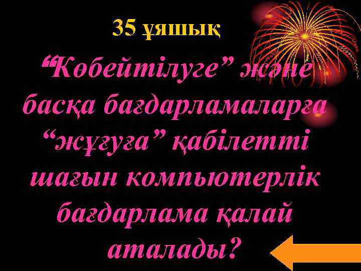 35 ұяшық “Көбейтілуге” және басқа бағдарламаларға “жұғуға” қабілетті шағын компьютерлік бағдарлама қалай аталады? 