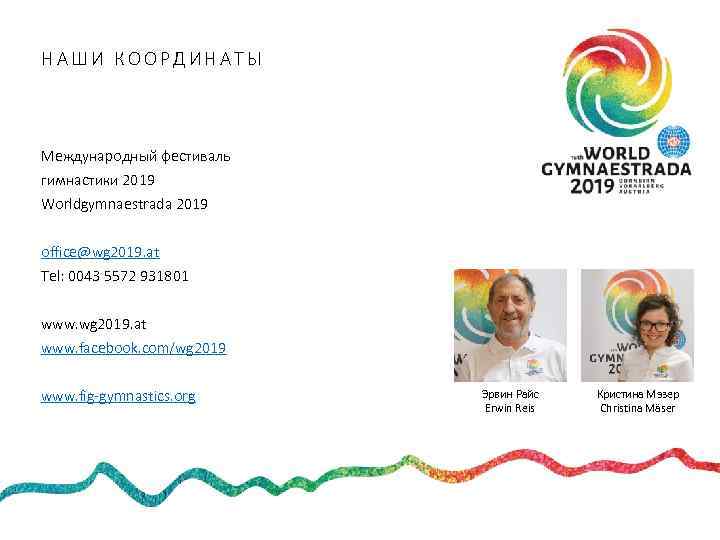 НАШИ КООРДИНАТЫ Международный фестиваль гимнастики 2019 Worldgymnaestrada 2019 office@wg 2019. at Tel: 0043 5572