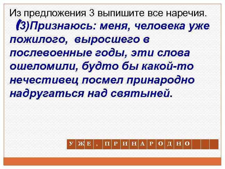 Из предложения 3 выпишите все наречия. (3)Признаюсь: меня, человека уже пожилого, выросшего в послевоенные