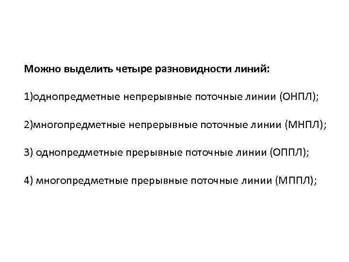 Можно выделить четыре разновидности линий: 1)однопредметные непрерывные поточные линии (ОНПЛ); 2)многопредметные непрерывные поточные линии