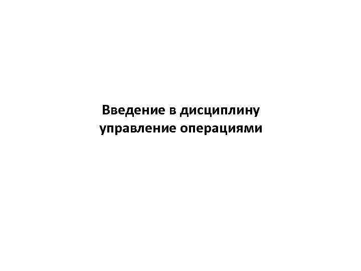 Введение в дисциплину управление операциями 