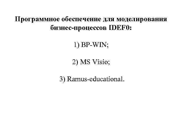 Программное обеспечение для моделирования бизнес-процессов IDEF 0: 1) BP-WIN; 2) MS Visio; 3) Ramus-educational.