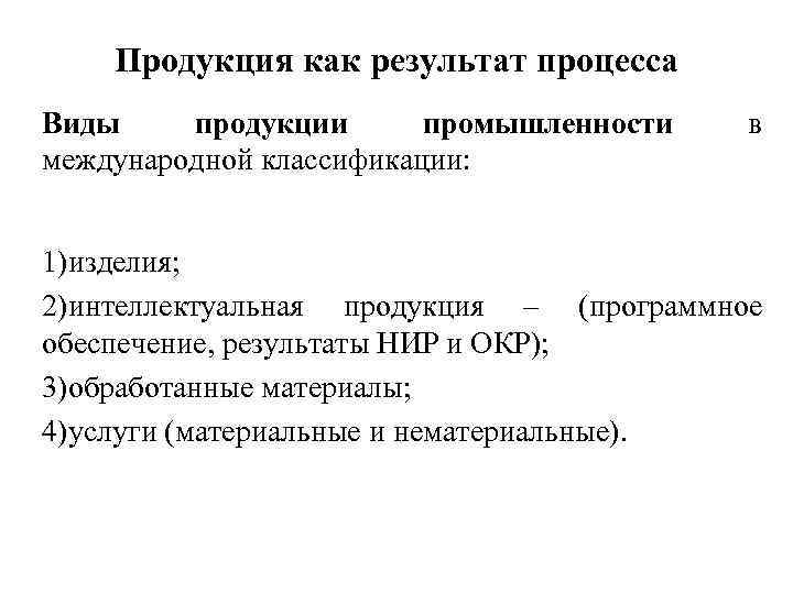 Продукция как результат процесса Виды продукции промышленности международной классификации: в 1)изделия; 2)интеллектуальная продукция –