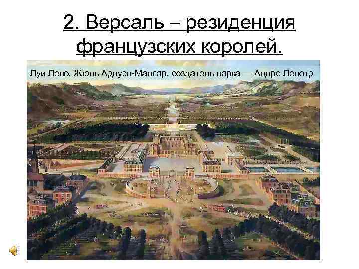 2. Версаль – резиденция французских королей. Луи Лево, Жюль Ардуэн-Мансар, создатель парка — Андре