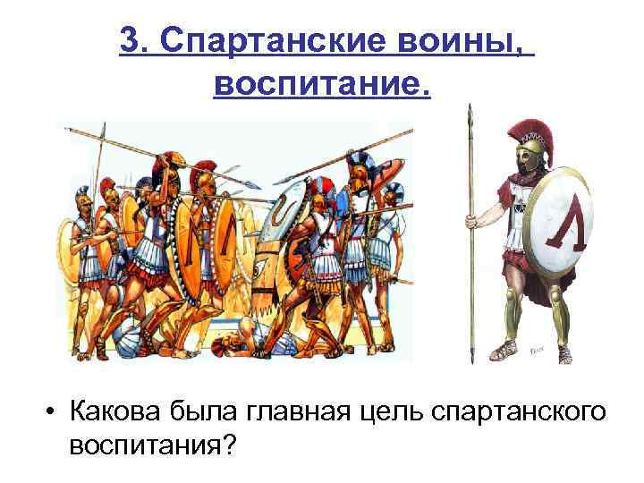 3. Спартанские воины, воспитание. • Какова была главная цель спартанского воспитания? 