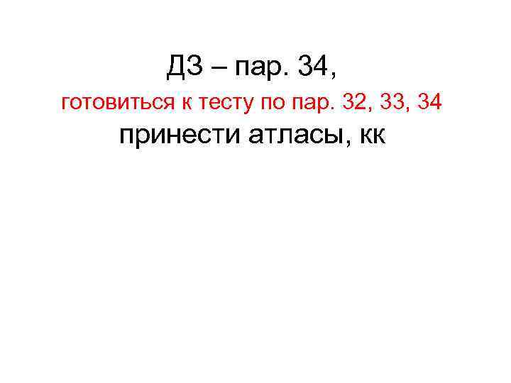 ДЗ – пар. 34, готовиться к тесту по пар. 32, 33, 34 принести атласы,