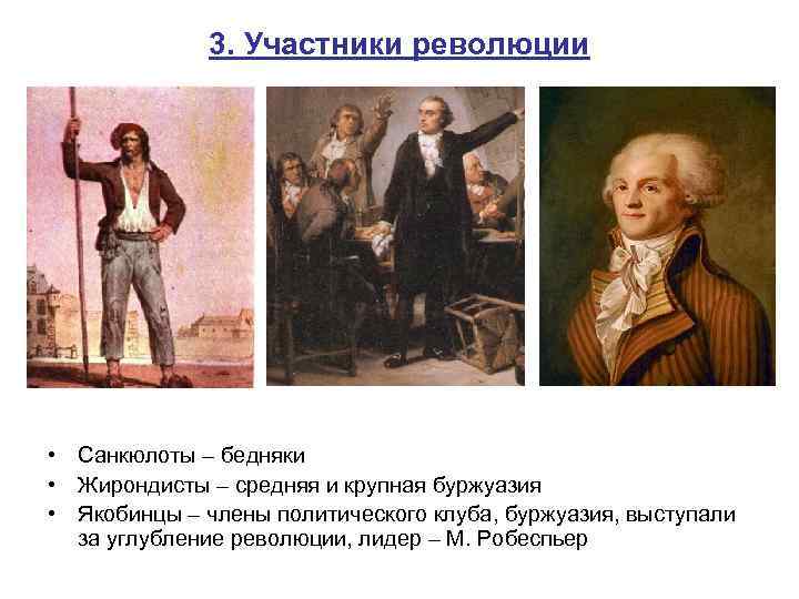 3. Участники революции • Санкюлоты – бедняки • Жирондисты – средняя и крупная буржуазия