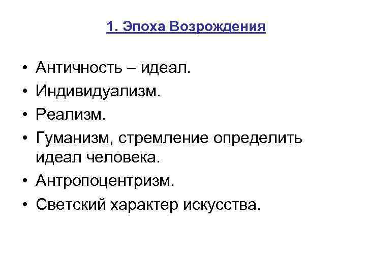 1. Эпоха Возрождения • • Античность – идеал. Индивидуализм. Реализм. Гуманизм, стремление определить идеал