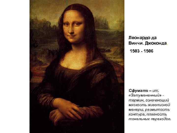 Леонардо да Винчи. Джоконда, 1503 - 1506 Сфумато – ит. «Затуманенный» термин, означающий мягкость