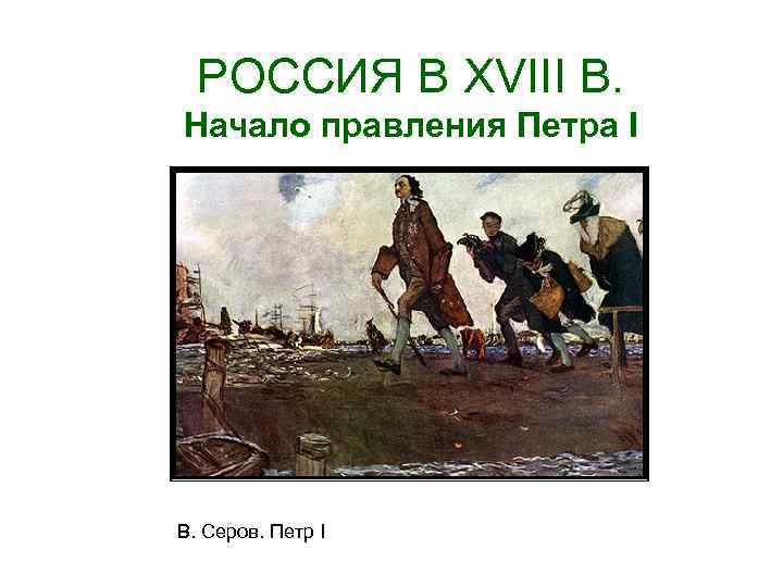 РОССИЯ В XVIII В. Начало правления Петра I В. Серов. Петр I 