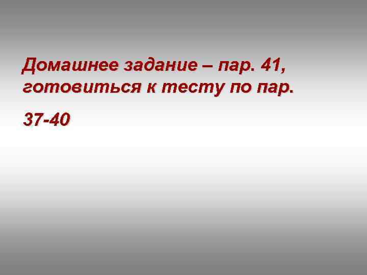 Домашнее задание – пар. 41, готовиться к тесту по пар. 37 -40 