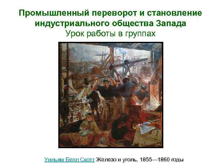 Промышленный переворот и становление индустриального общества Запада Урок работы в группах Уильям Белл Скотт